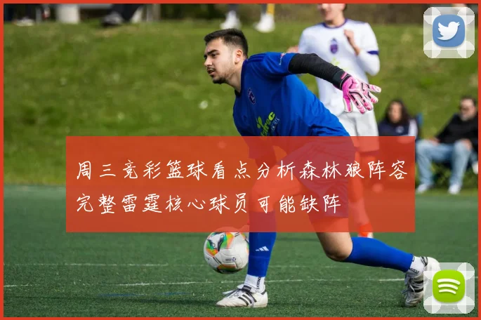 周三竞彩篮球看点分析森林狼阵容完整雷霆核心球员可能缺阵