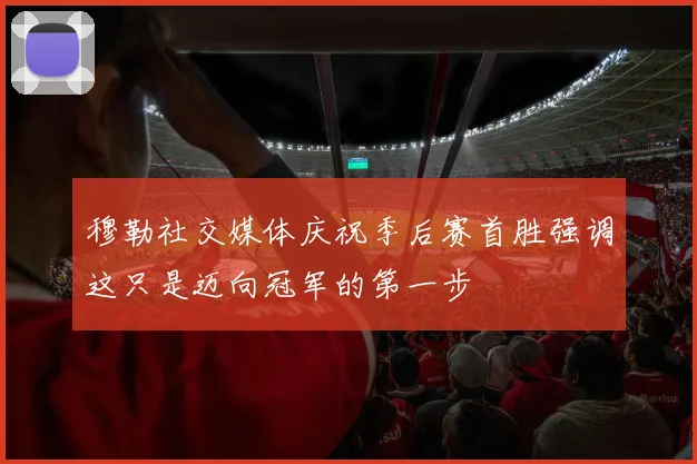 穆勒社交媒体庆祝季后赛首胜强调这只是迈向冠军的第一步