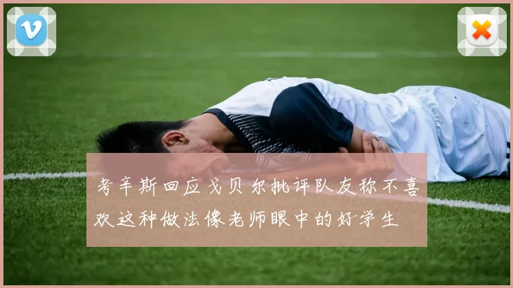 考辛斯回应戈贝尔批评队友称不喜欢这种做法像老师眼中的好学生