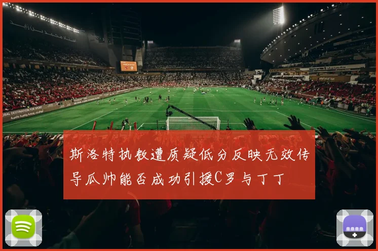 斯洛特执教遭质疑低分反映无效传导瓜帅能否成功引援C罗与丁丁
