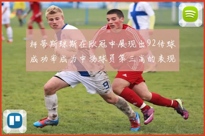 柯蒂斯琼斯在欧冠中展现出92传球成功率成为中场球员第三高的表现