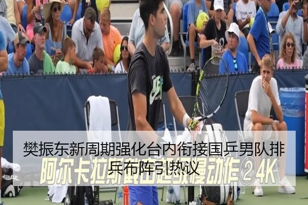 樊振东新周期强化台内衔接国乒男队排兵布阵引热议（mksport）