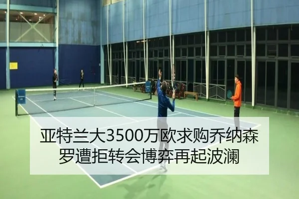 亚特兰大3500万欧求购乔纳森罗遭拒转会博弈再起波澜（mksport）