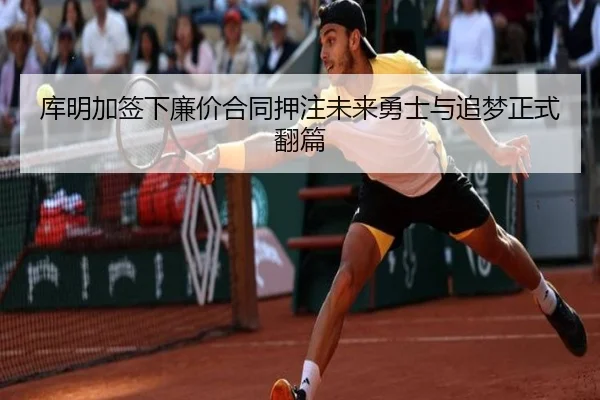 库明加签下廉价合同押注未来勇士与追梦正式翻篇（mksport）